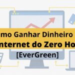 Como Ganhar Dinheiro na Internet do Zero Hoje [EverGreen]