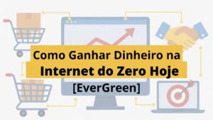 Como Ganhar Dinheiro na Internet do Zero Hoje [EverGreen]